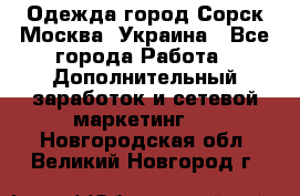 Одежда город Сорск Москва, Украина - Все города Работа » Дополнительный заработок и сетевой маркетинг   . Новгородская обл.,Великий Новгород г.